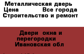 Металлическая дверь › Цена ­ 4 000 - Все города Строительство и ремонт » Двери, окна и перегородки   . Ивановская обл.